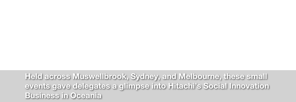 Held across Muswellbrook, Sydney, and Melbourne, these small events gave delegates a glimpse into Hitachi’s Social Innovation Business in Oceania