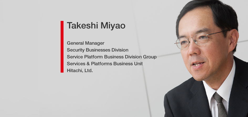 Takeshi Miyao General Manager Security Businesses Division Service Platform Business Division Group Services & Platforms Business Unit Hitachi, Ltd.