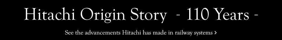 Hitachi Through the Years　See the advancements Hitachi has made in railway systems.